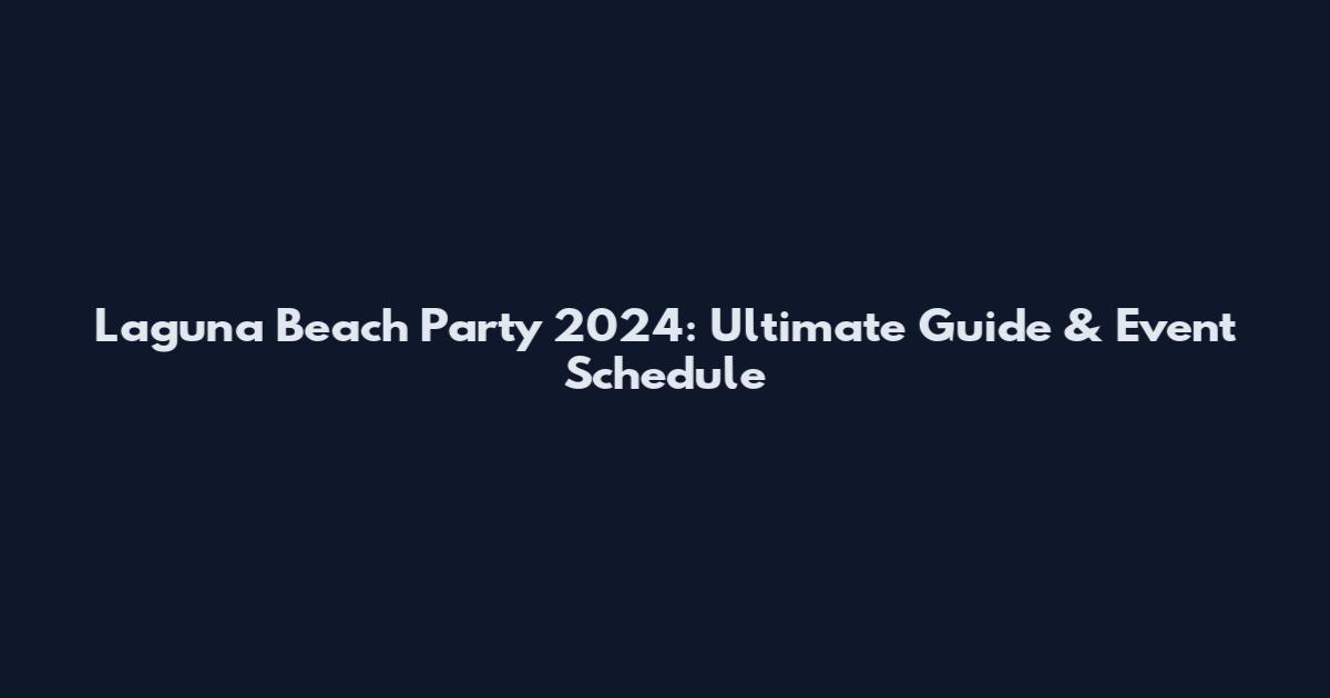 Laguna Beach Party 2024: Ultimate Guide & Event Schedule