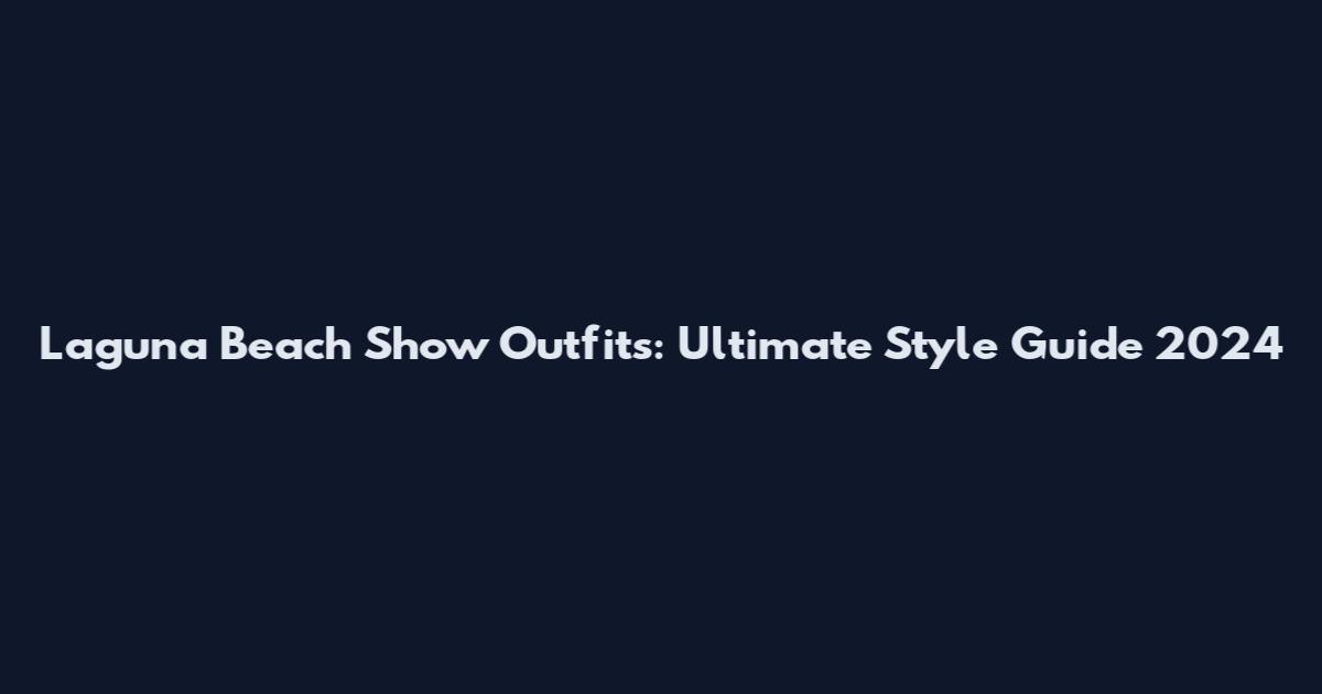 Laguna Beach Show Outfits: Ultimate Style Guide 2024