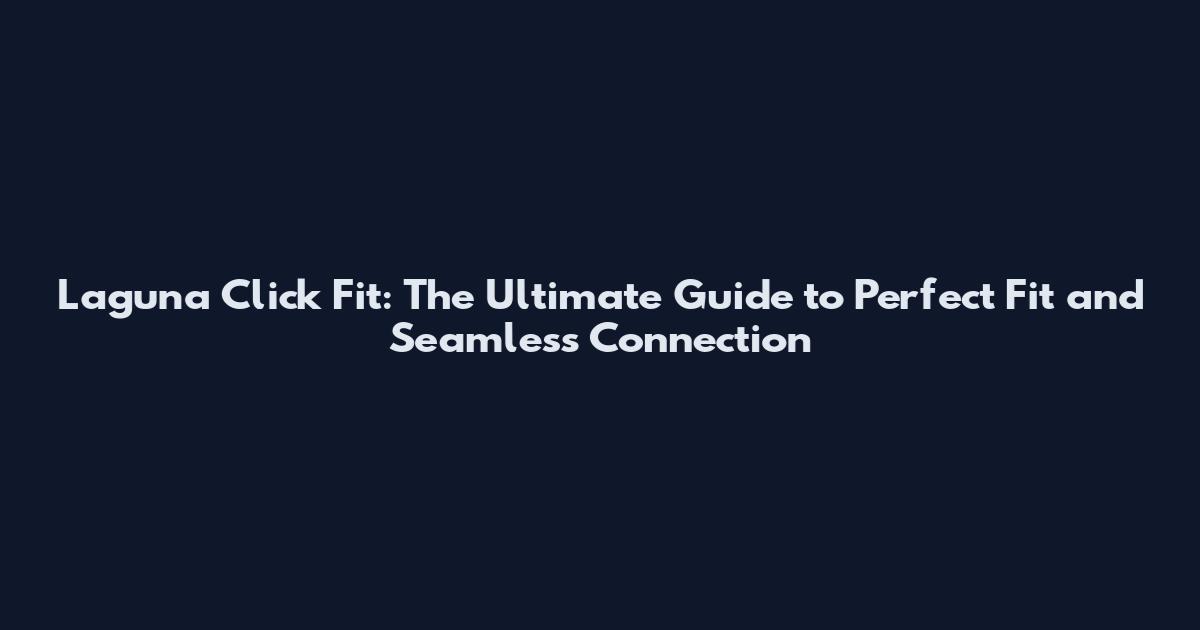 Laguna Click Fit: The Ultimate Guide to Perfect Fit and Seamless Connection