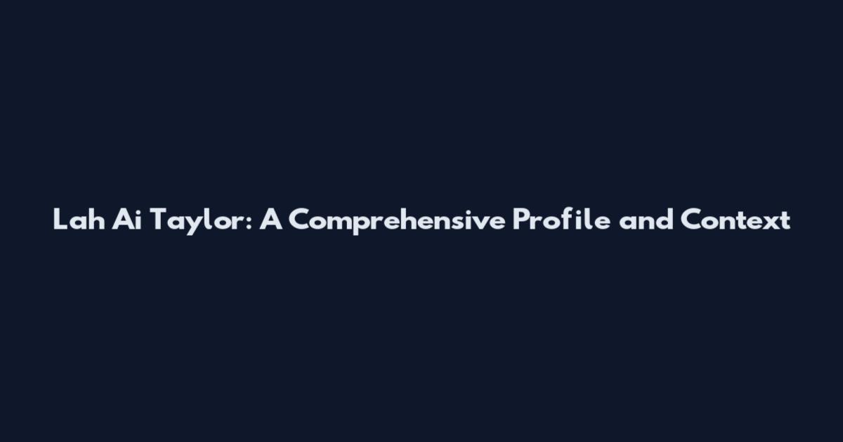 Lah Ai Taylor: A Comprehensive Profile and Context