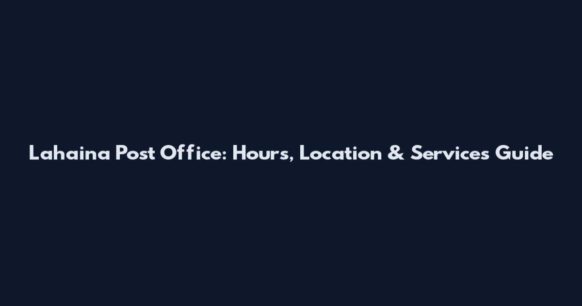 Lahaina Post Office: Hours, Location & Services Guide