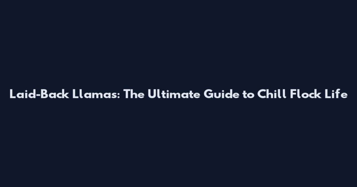 Laid-Back Llamas: The Ultimate Guide to Chill Flock Life