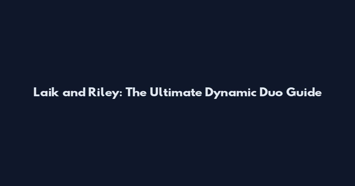 Laik and Riley: The Ultimate Dynamic Duo Guide