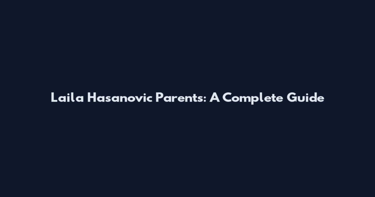 Laila Hasanovic Parents: A Complete Guide