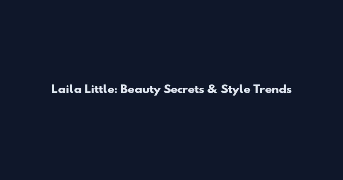 Laila Little: Beauty Secrets & Style Trends