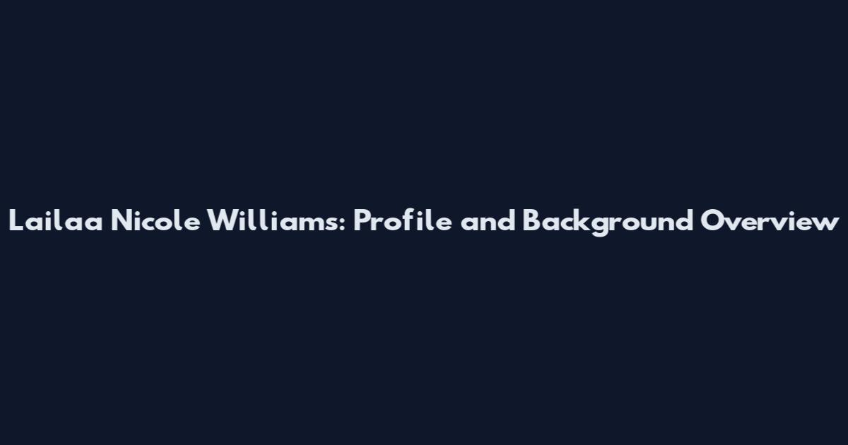 Lailaa Nicole Williams: Profile and Background Overview