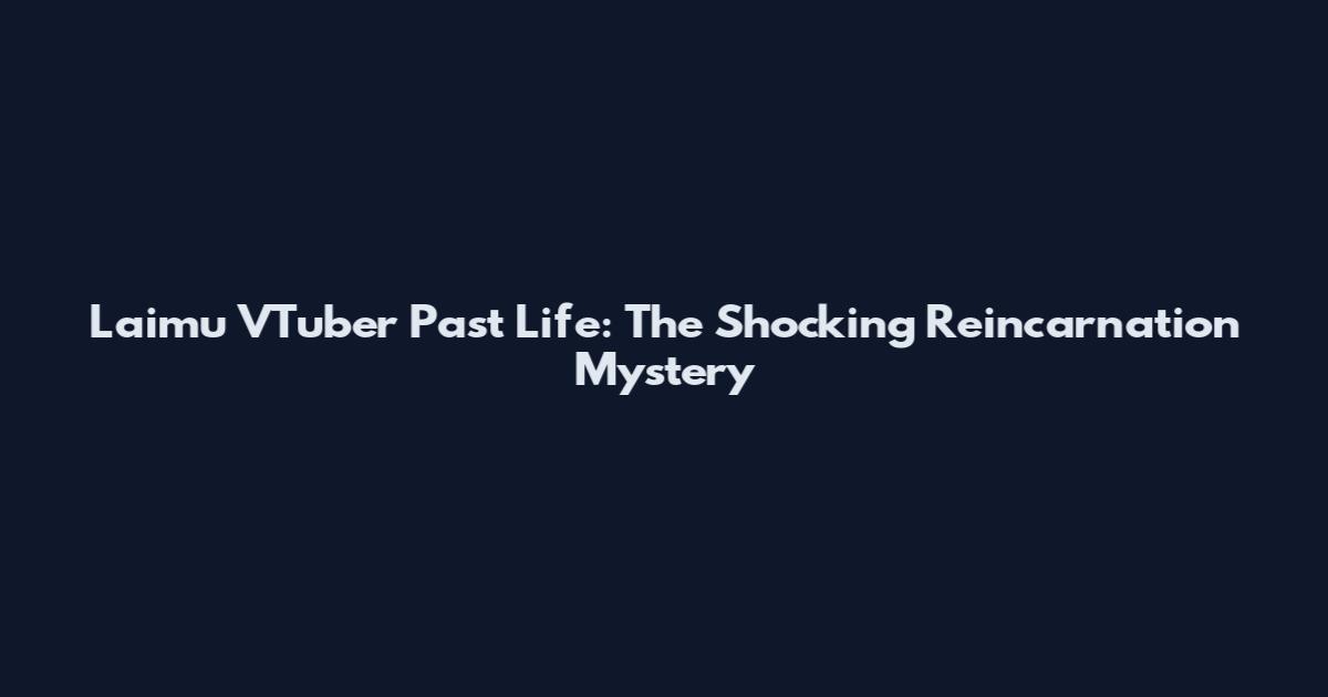 Laimu VTuber Past Life: The Shocking Reincarnation Mystery