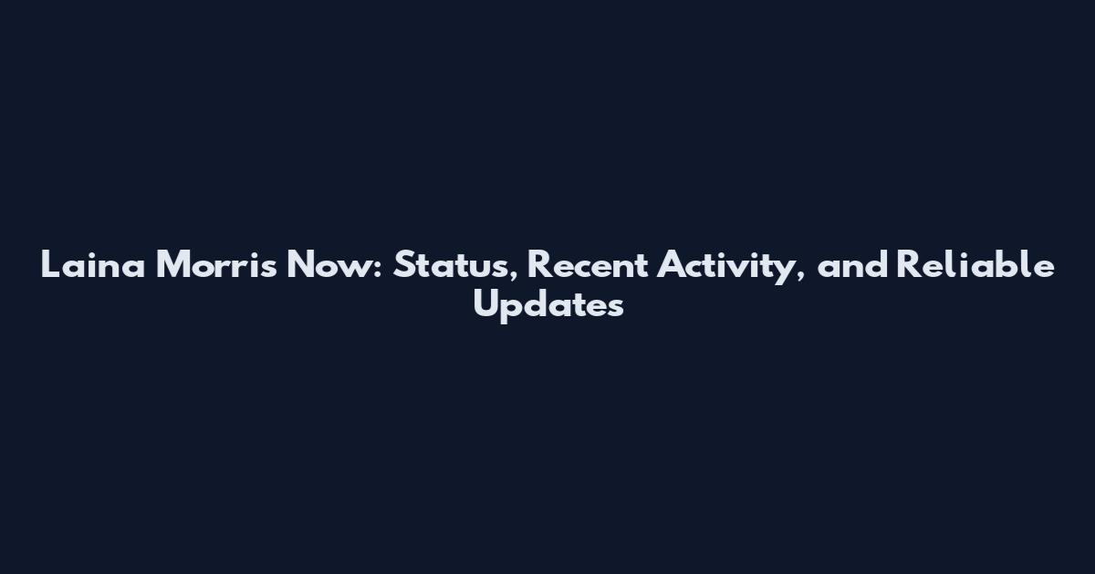 Laina Morris Now: Status, Recent Activity, and Reliable Updates