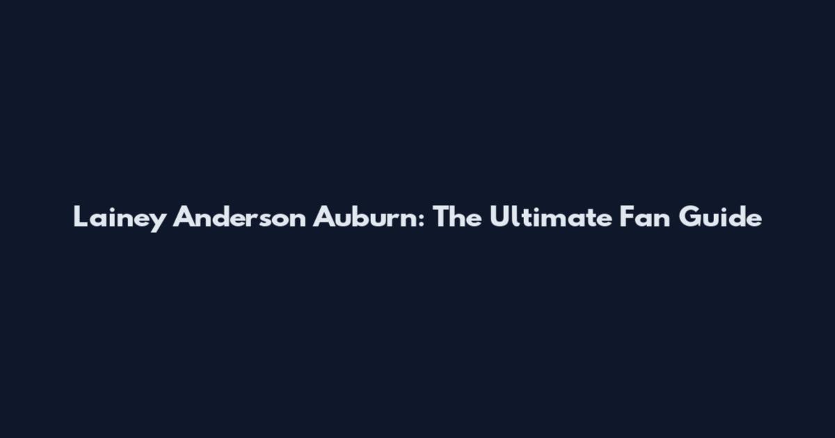 Lainey Anderson Auburn: The Ultimate Fan Guide