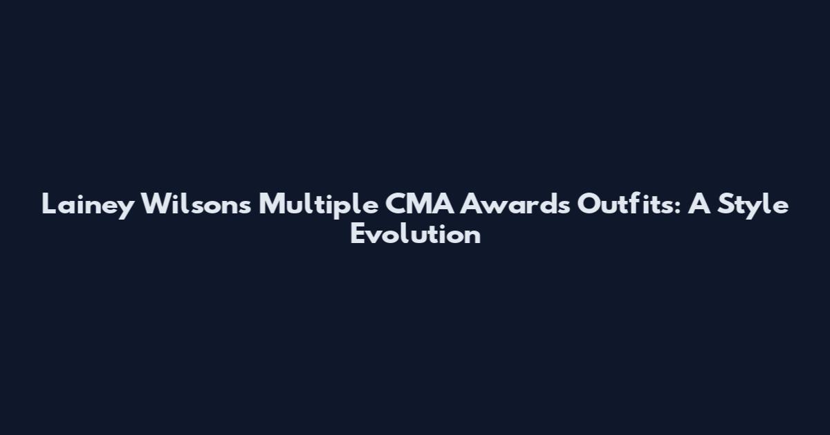 Lainey Wilson's Multiple CMA Awards Outfits: A Style Evolution