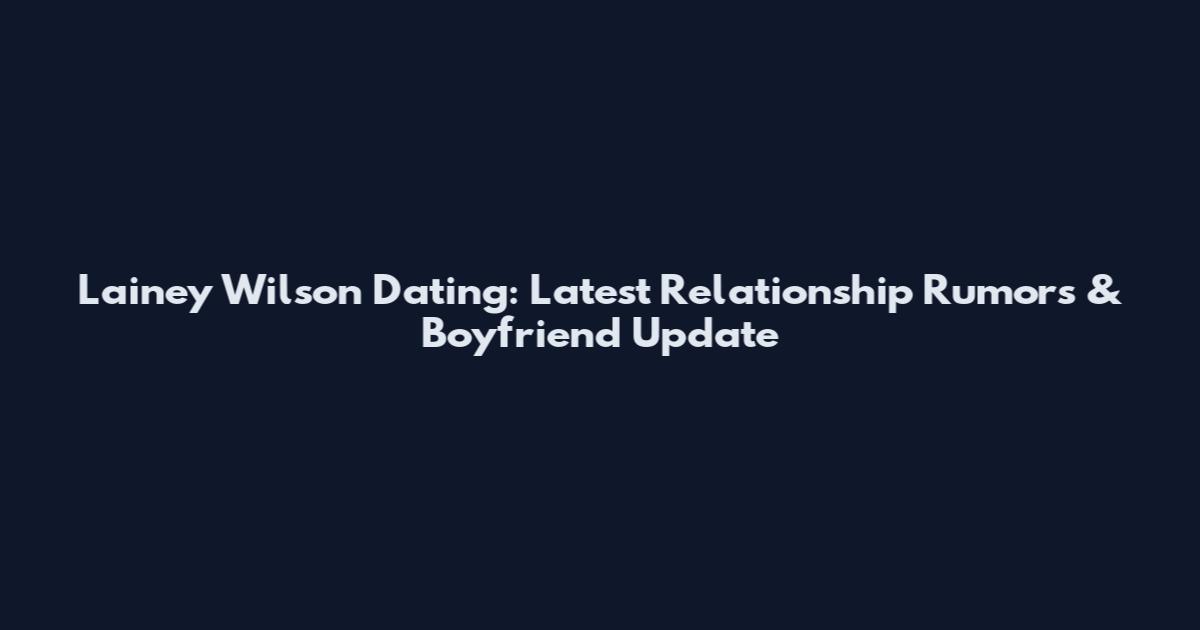 Lainey Wilson Dating: Latest Relationship Rumors & Boyfriend Update
