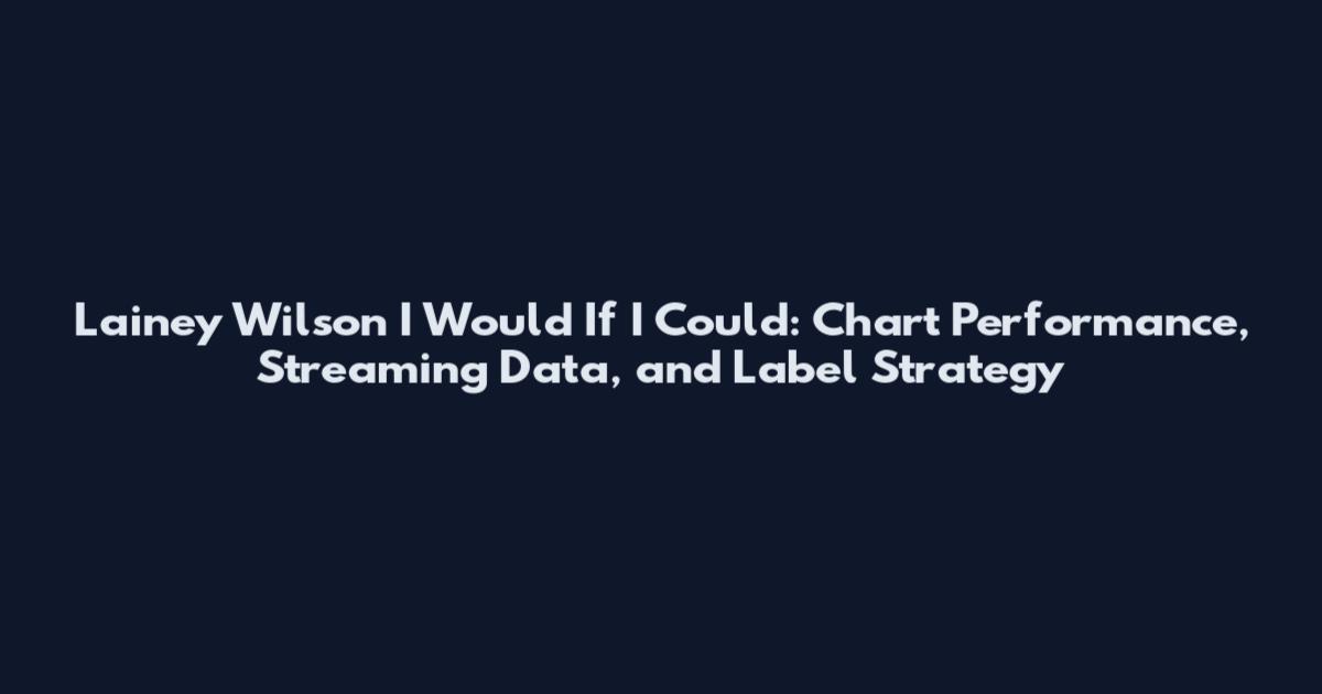 Lainey Wilson I Would If I Could: Chart Performance, Streaming Data, and Label Strategy