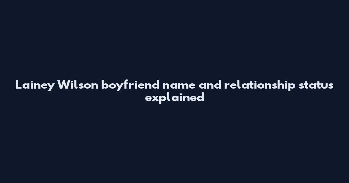 Lainey Wilson boyfriend name and relationship status explained