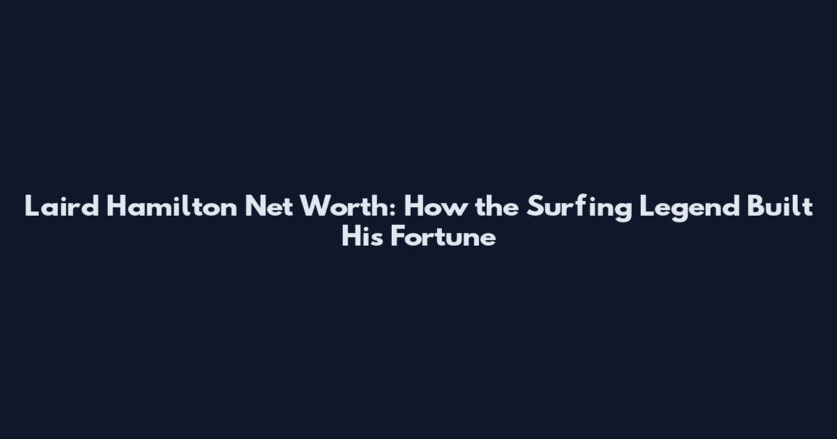 Laird Hamilton Net Worth: How the Surfing Legend Built His Fortune