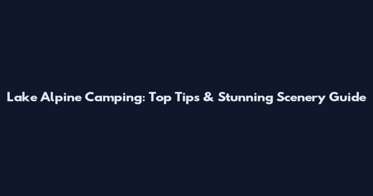 Lake Alpine Camping: Top Tips & Stunning Scenery Guide