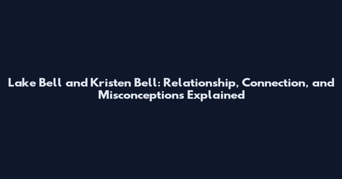 Lake Bell and Kristen Bell: Relationship, Connection, and Misconceptions Explained