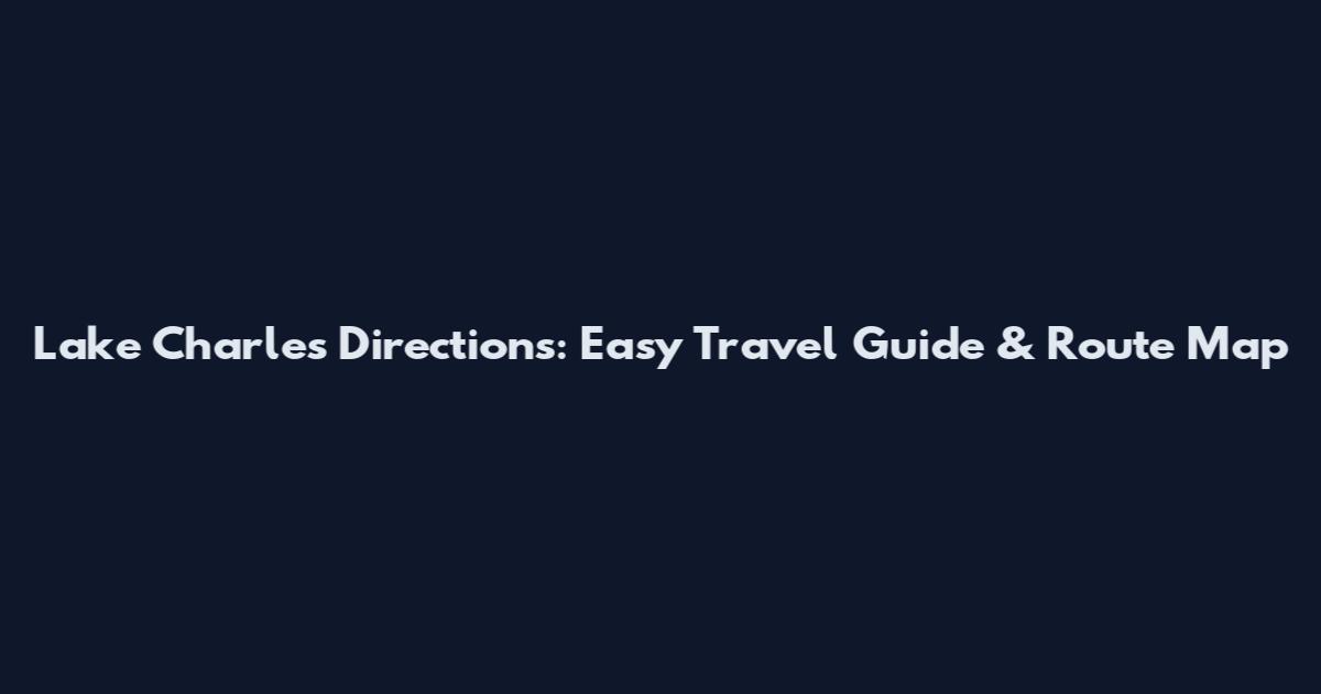 Lake Charles Directions: Easy Travel Guide & Route Map