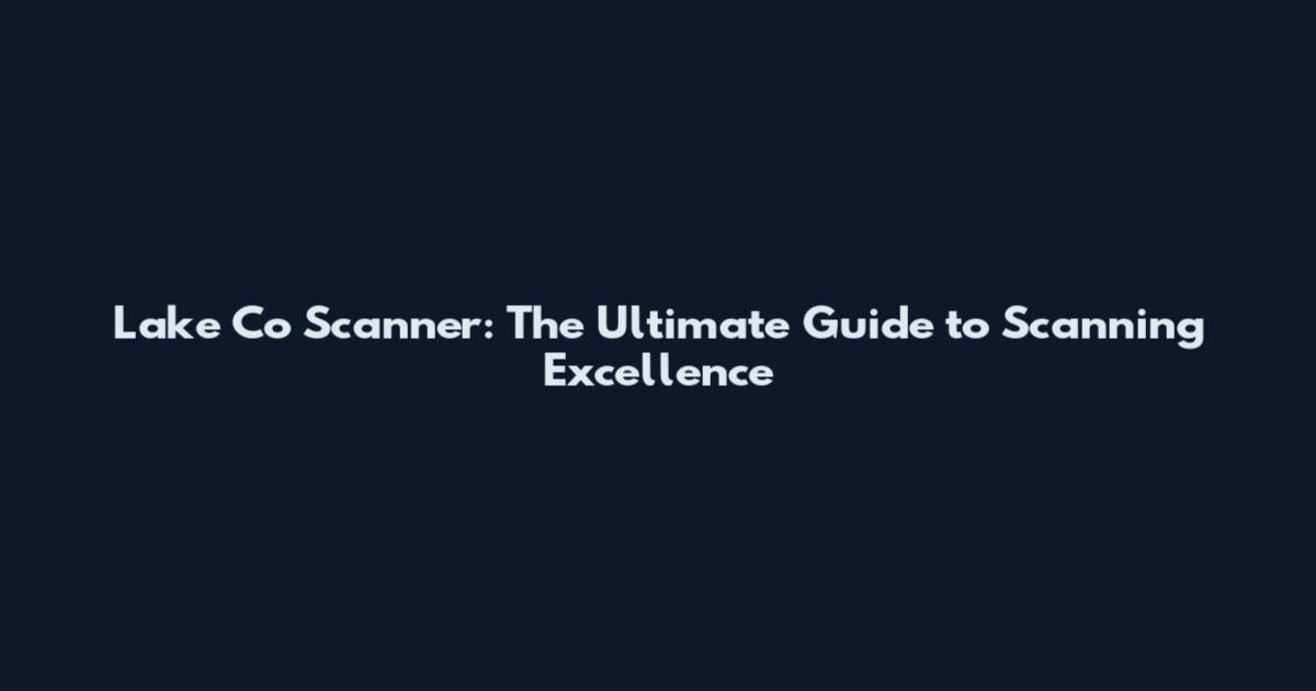 Lake Co Scanner: The Ultimate Guide to Scanning Excellence