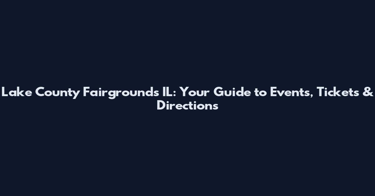 Lake County Fairgrounds IL: Your Guide to Events, Tickets & Directions