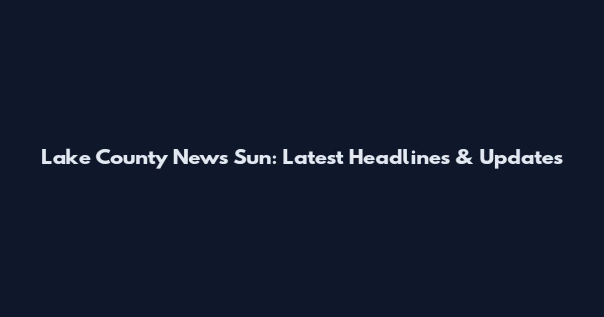 Lake County News Sun: Latest Headlines & Updates
