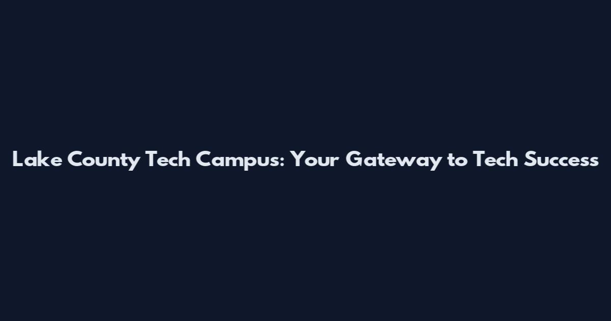 Lake County Tech Campus: Your Gateway to Tech Success