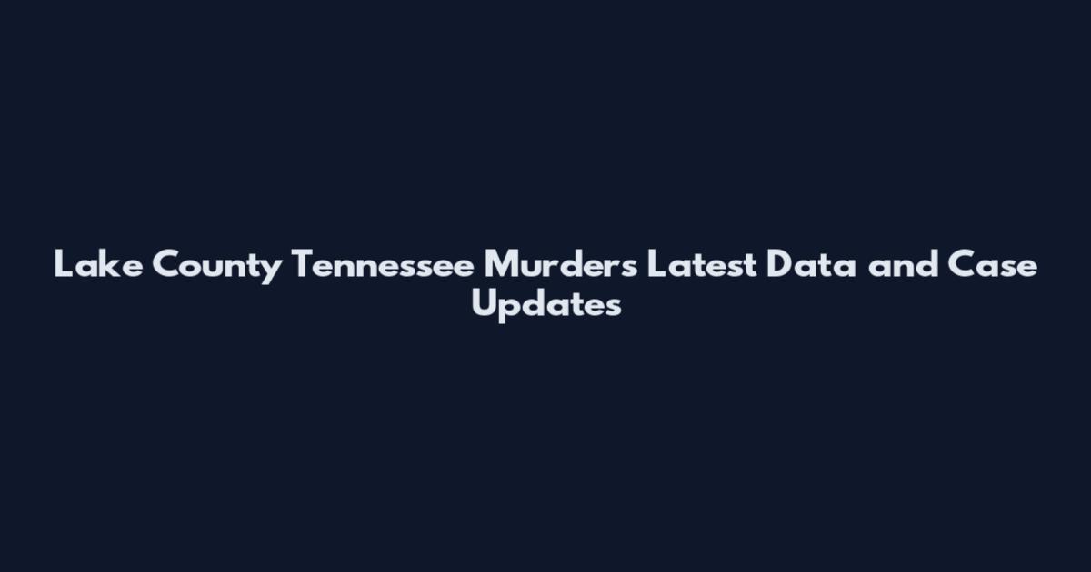 Lake County Tennessee Murders Latest Data and Case Updates