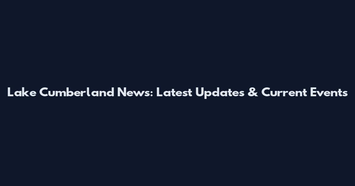 Lake Cumberland News: Latest Updates & Current Events