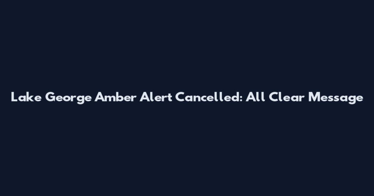 Lake George Amber Alert Cancelled: All Clear Message