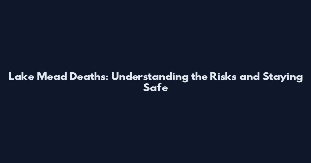 Lake Mead Deaths: Understanding the Risks and Staying Safe