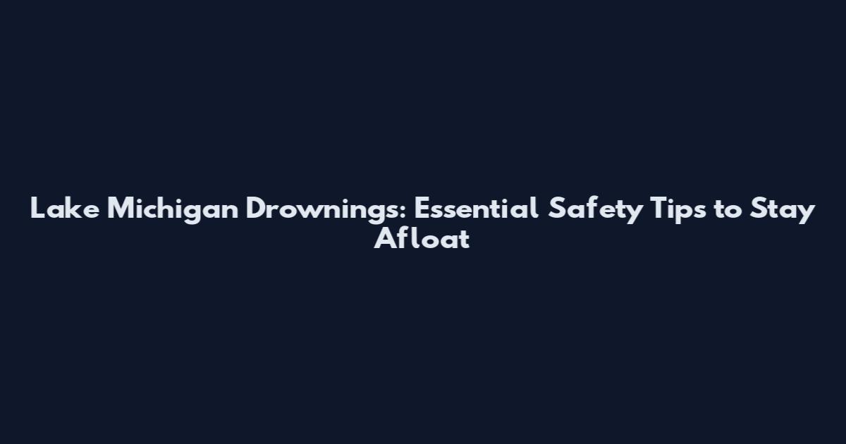 Lake Michigan Drownings: Essential Safety Tips to Stay Afloat