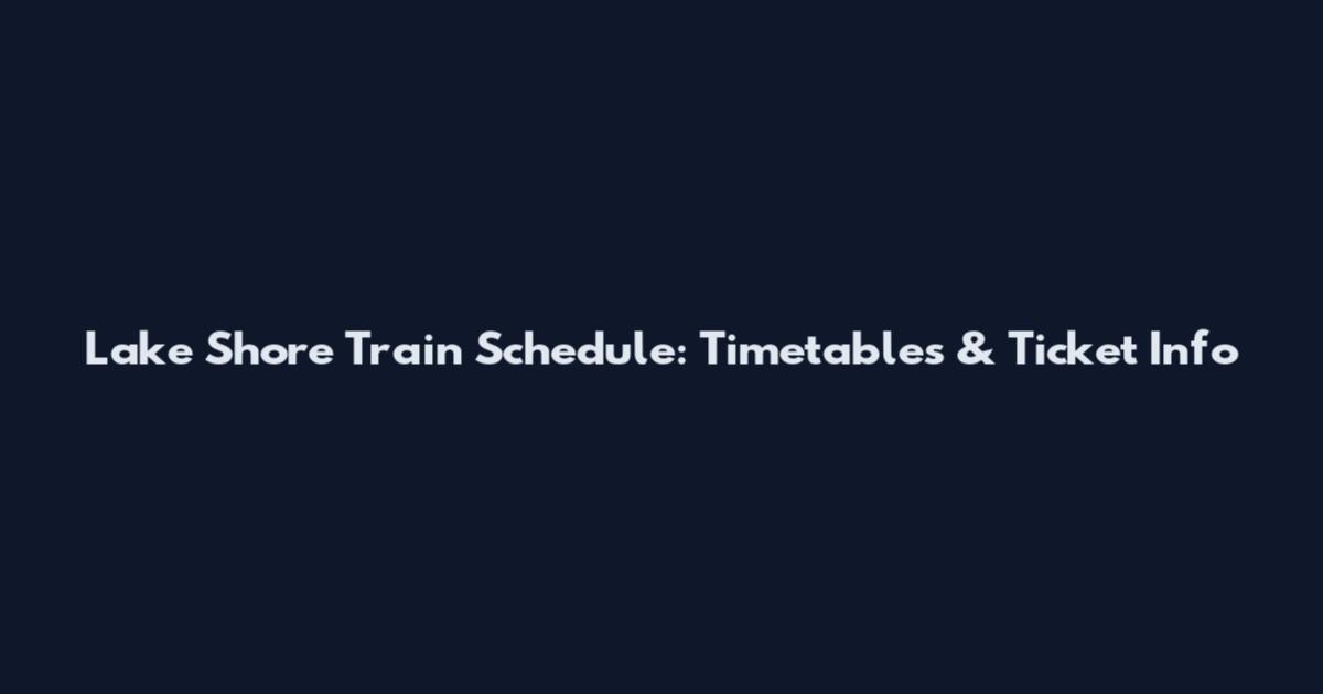 Lake Shore Train Schedule: Timetables & Ticket Info
