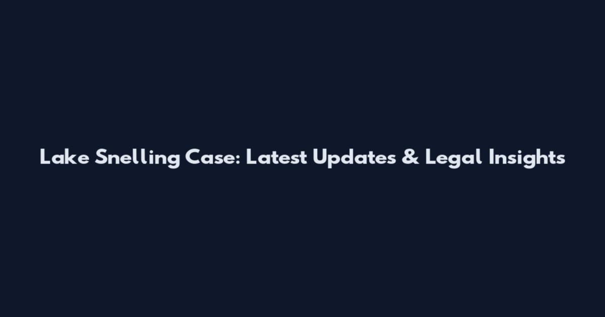 Lake Snelling Case: Latest Updates & Legal Insights