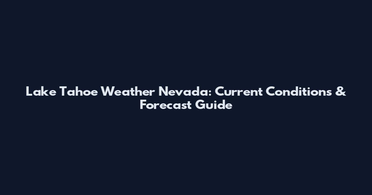 Lake Tahoe Weather Nevada: Current Conditions & Forecast Guide