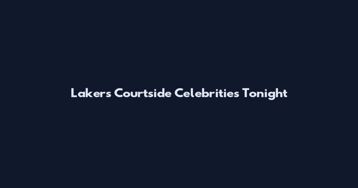 Lakers Courtside Celebrities Tonight