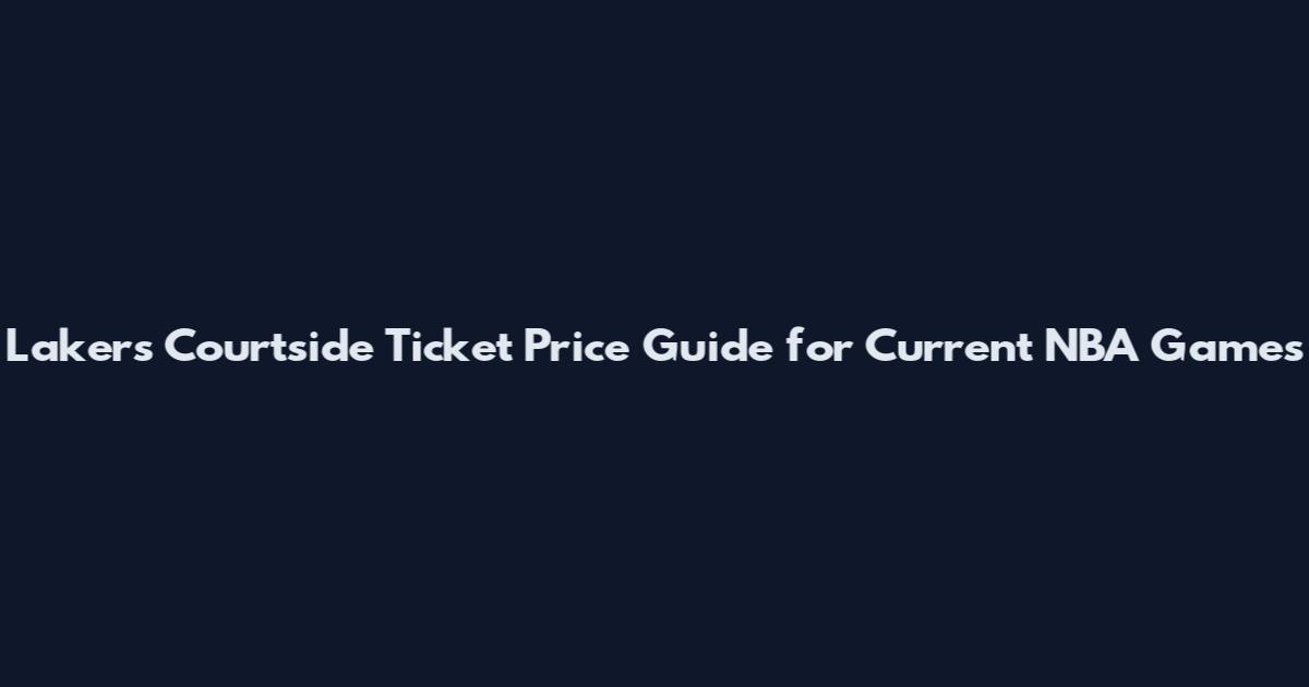 Lakers Courtside Ticket Price Guide for Current NBA Games