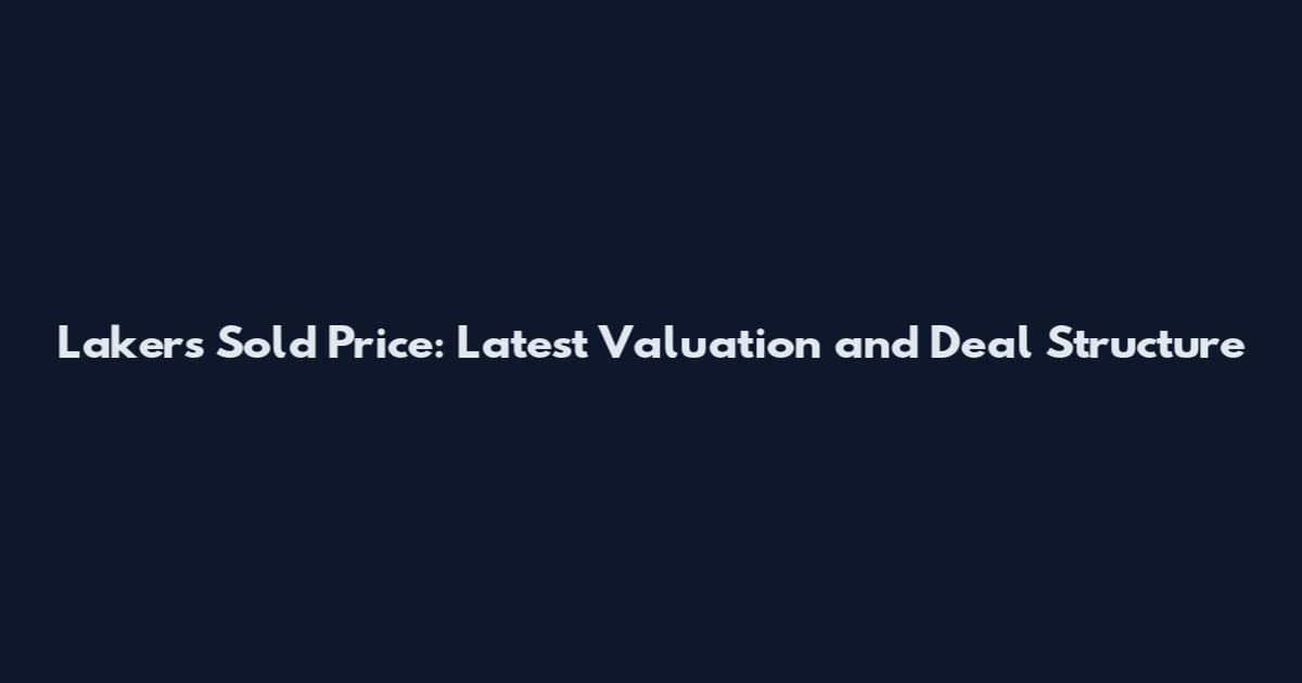 Lakers Sold Price: Latest Valuation and Deal Structure