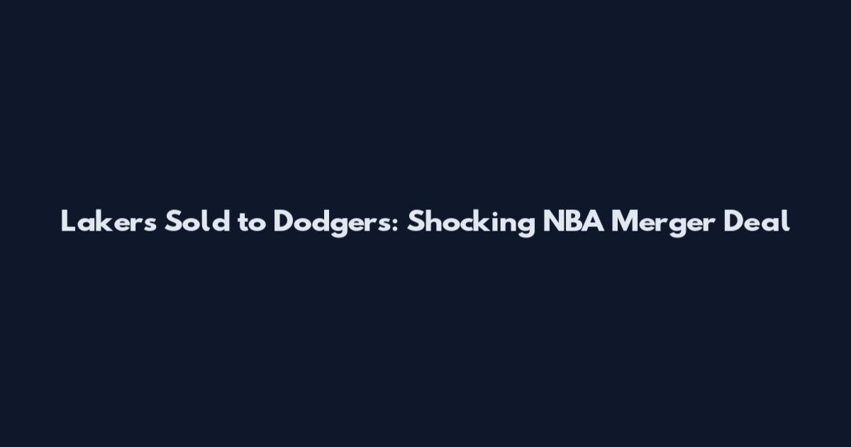 Lakers Sold to Dodgers: Shocking NBA Merger Deal