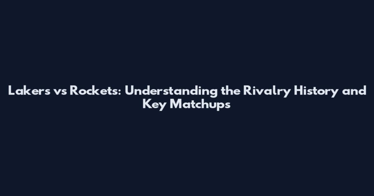 Lakers vs Rockets: Understanding the Rivalry History and Key Matchups