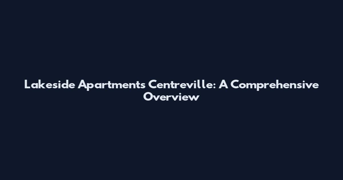 Lakeside Apartments Centreville: A Comprehensive Overview
