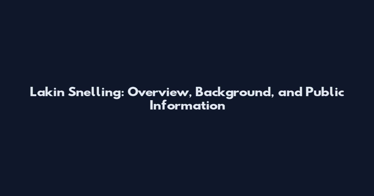 Lakin Snelling: Overview, Background, and Public Information