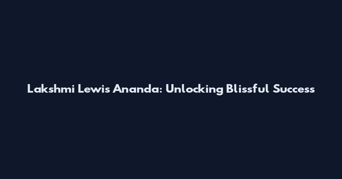Lakshmi Lewis Ananda: Unlocking Blissful Success