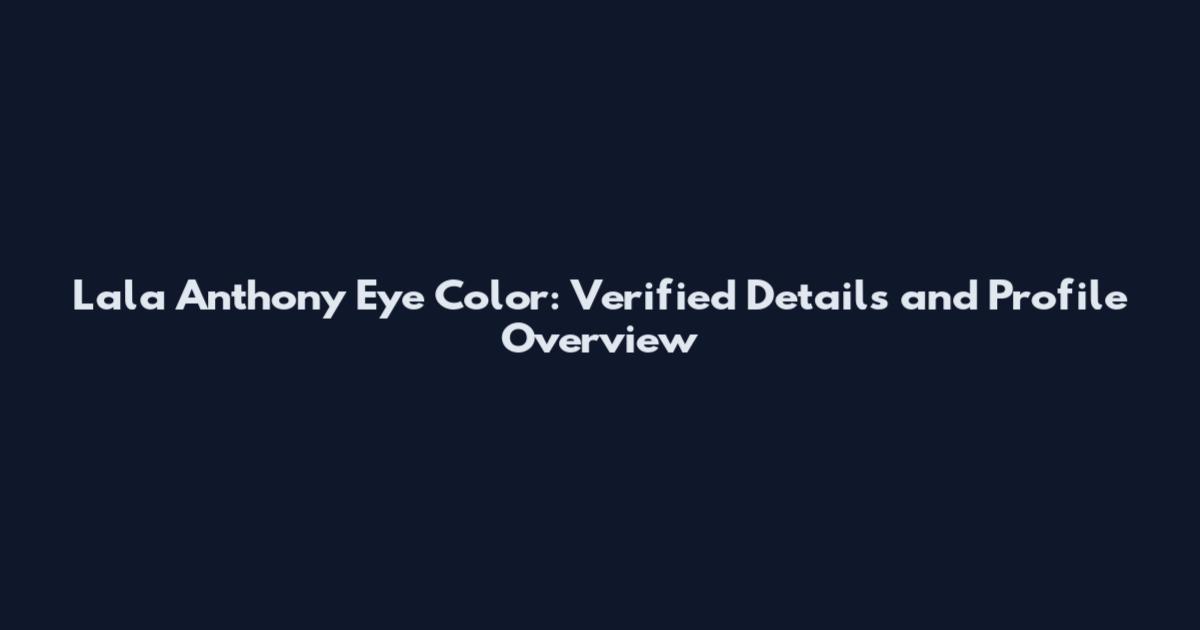 Lala Anthony Eye Color: Verified Details and Profile Overview