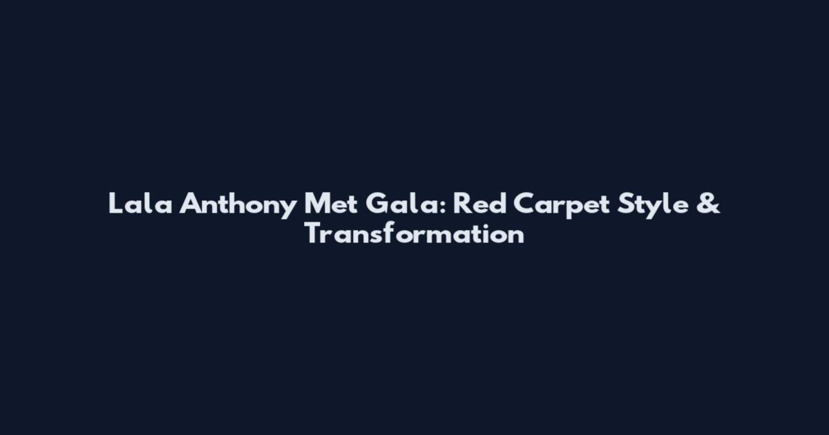 Lala Anthony Met Gala: Red Carpet Style & Transformation