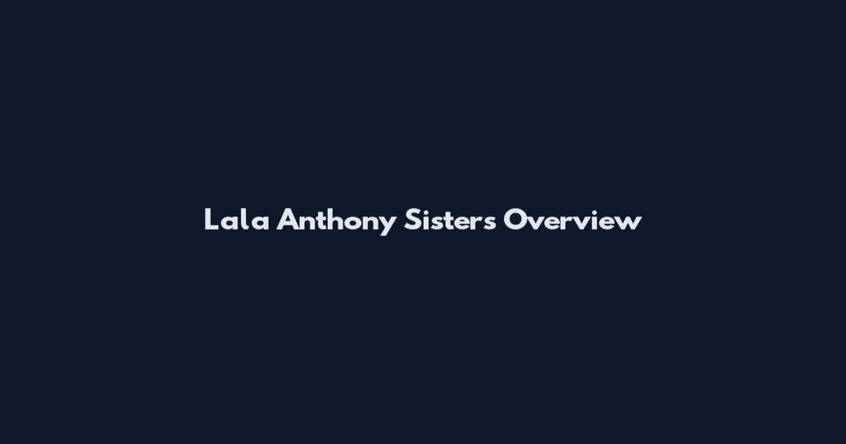 Lala Anthony Sisters Overview