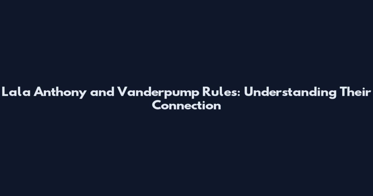 Lala Anthony and Vanderpump Rules: Understanding Their Connection