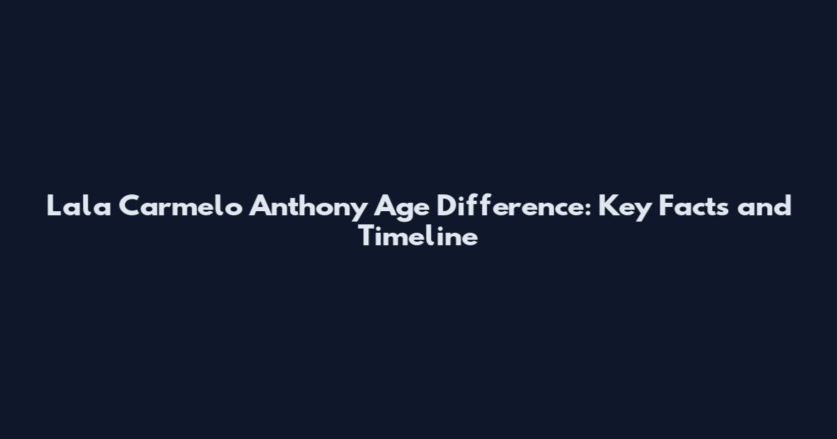 Lala Carmelo Anthony Age Difference: Key Facts and Timeline