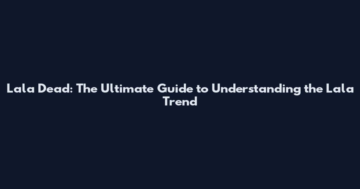 Lala Dead: The Ultimate Guide to Understanding the Lala Trend