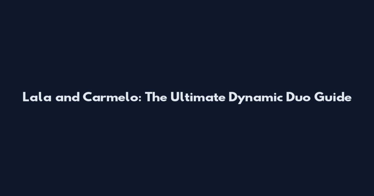 Lala and Carmelo: The Ultimate Dynamic Duo Guide