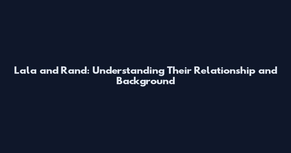 Lala and Rand: Understanding Their Relationship and Background