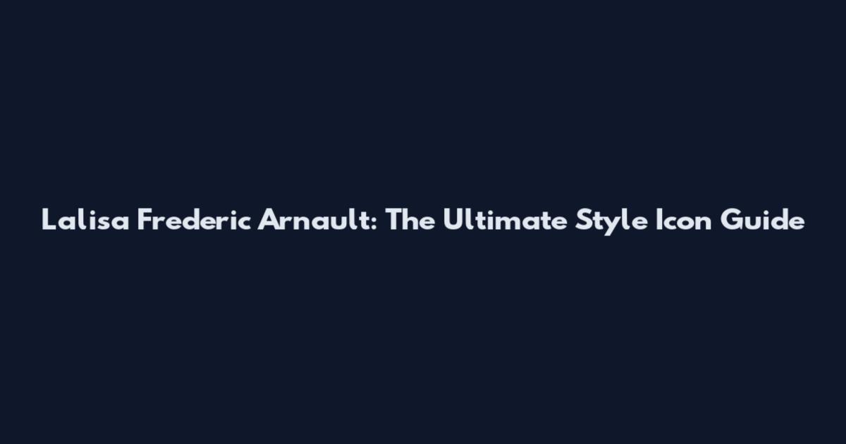 Lalisa Frederic Arnault: The Ultimate Style Icon Guide